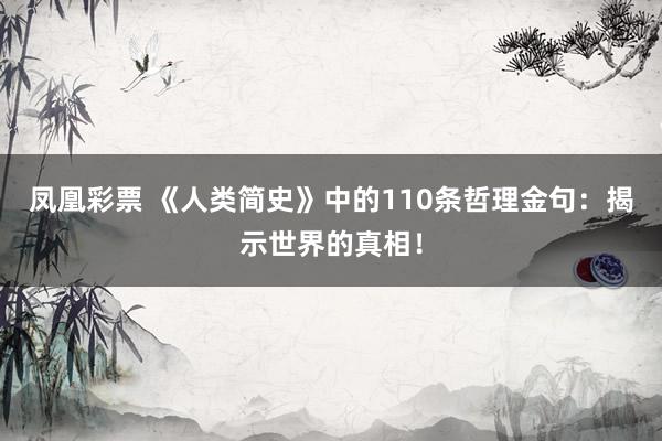 凤凰彩票 《人类简史》中的110条哲理金句：揭示世界的真相！
