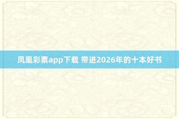 凤凰彩票app下载 带进2026年的十本好书
