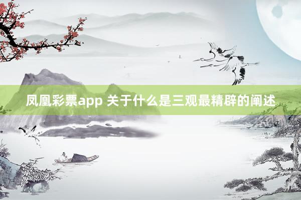 凤凰彩票app 关于什么是三观最精辟的阐述