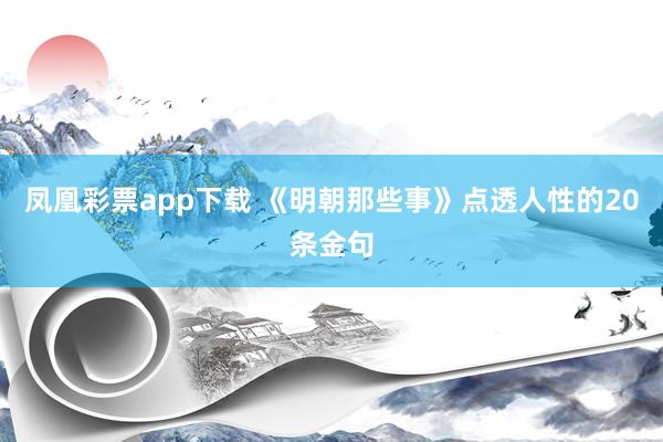 凤凰彩票app下载 《明朝那些事》点透人性的20条金句