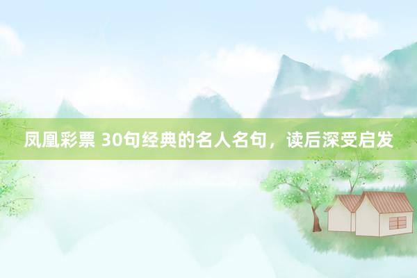 凤凰彩票 30句经典的名人名句，读后深受启发