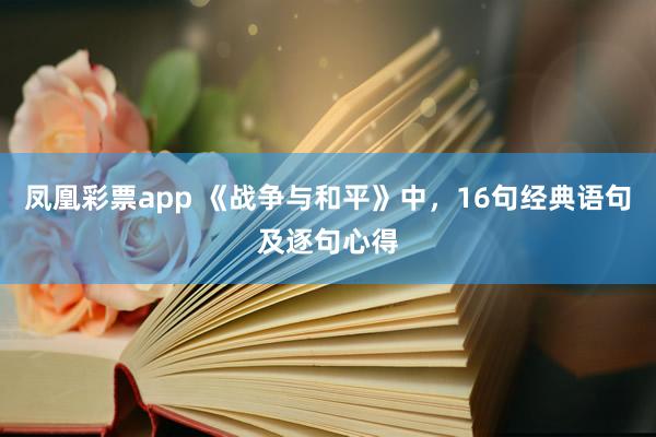 凤凰彩票app 《战争与和平》中，16句经典语句及逐句心得