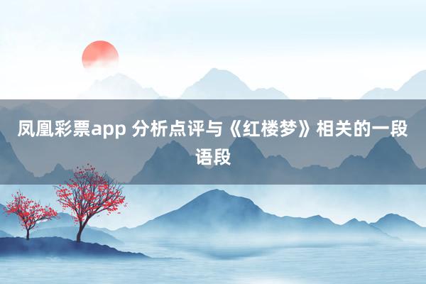 凤凰彩票app 分析点评与《红楼梦》相关的一段语段