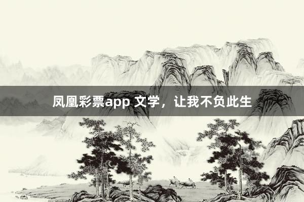 凤凰彩票app 文学，让我不负此生