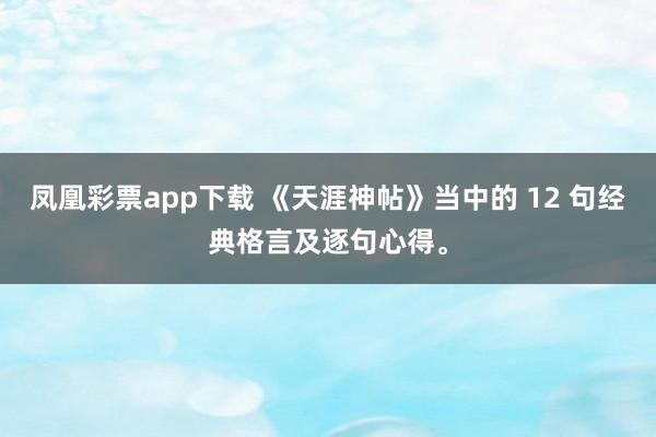 凤凰彩票app下载 《天涯神帖》当中的 12 句经典格言及逐句心得。