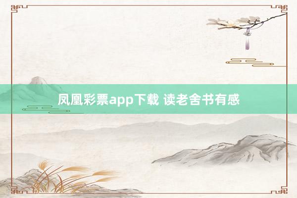 凤凰彩票app下载 读老舍书有感