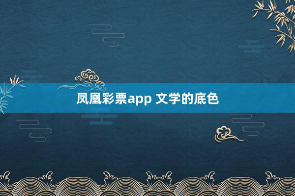凤凰彩票app 文学的底色