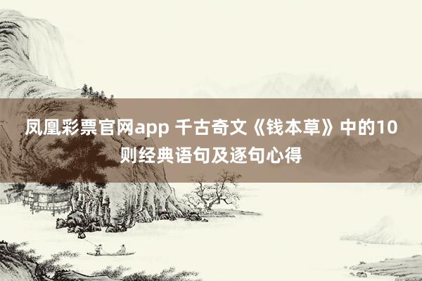 凤凰彩票官网app 千古奇文《钱本草》中的10则经典语句及逐句心得