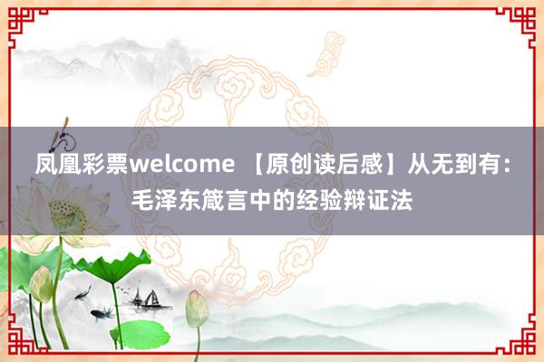 凤凰彩票welcome 【原创读后感】从无到有：毛泽东箴言中的经验辩证法