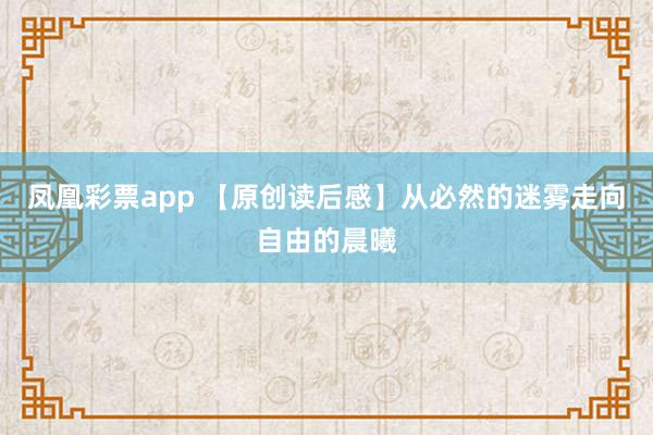 凤凰彩票app 【原创读后感】从必然的迷雾走向自由的晨曦