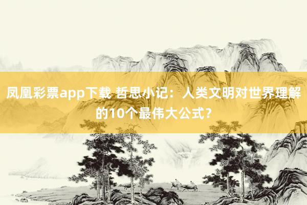 凤凰彩票app下载 哲思小记：人类文明对世界理解的10个最伟大公式？