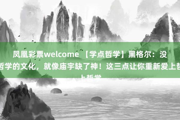 凤凰彩票welcome 【学点哲学】黑格尔：没有哲学的文化，就像庙宇缺了神！这三点让你重新爱上哲学