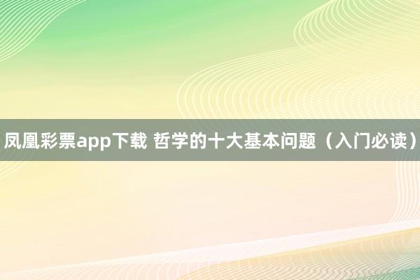 凤凰彩票app下载 哲学的十大基本问题（入门必读）