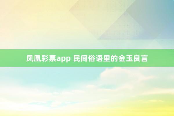 凤凰彩票app 民间俗语里的金玉良言