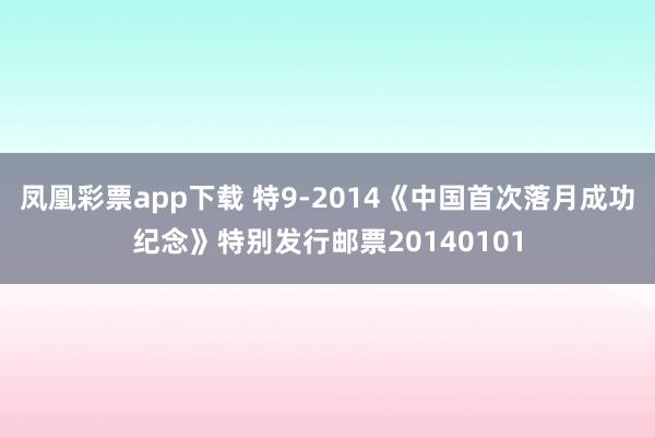 凤凰彩票app下载 特9-2014《中国首次落月成功纪念》特别发行邮票20140101