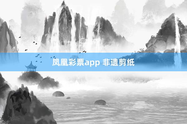 凤凰彩票app 非遗剪纸