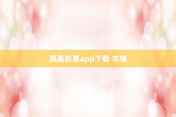凤凰彩票app下载 木槿
