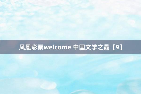 凤凰彩票welcome 中国文学之最【9】
