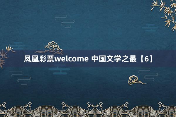 凤凰彩票welcome 中国文学之最【6】