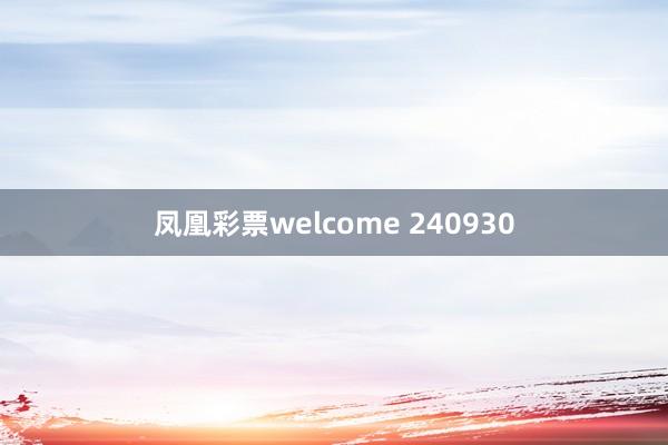 凤凰彩票welcome 240930