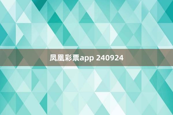 凤凰彩票app 240924