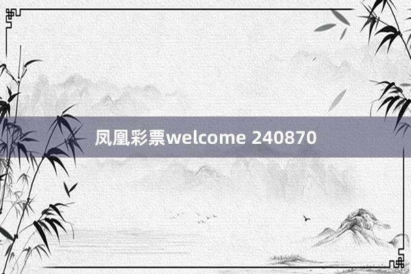 凤凰彩票welcome 240870