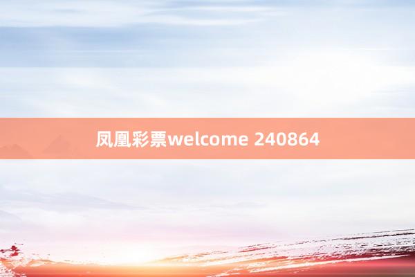 凤凰彩票welcome 240864
