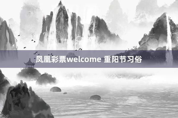 凤凰彩票welcome 重阳节习俗