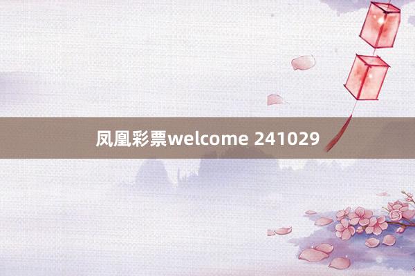 凤凰彩票welcome 241029