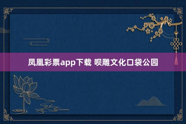 凤凰彩票app下载 呗雕文化口袋公园