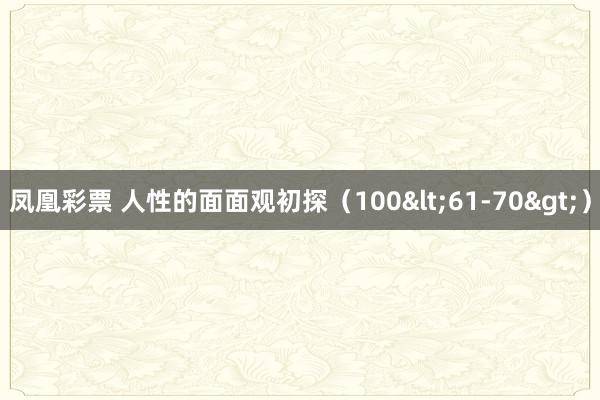 凤凰彩票 人性的面面观初探（100<61-70>）