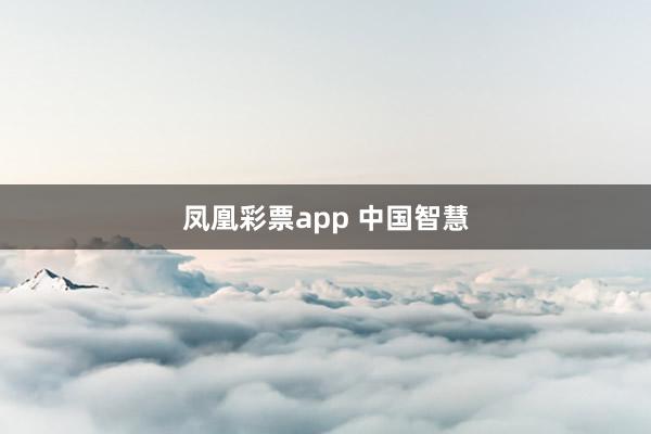 凤凰彩票app 中国智慧