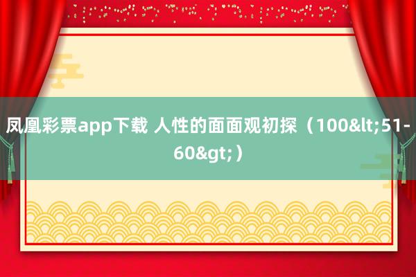 凤凰彩票app下载 人性的面面观初探（100<51-60>）