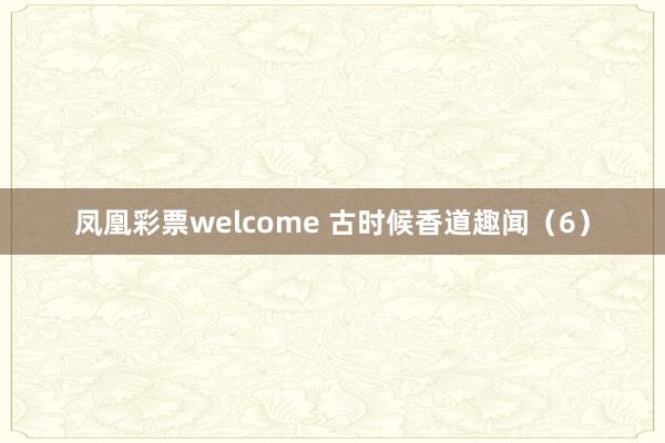 凤凰彩票welcome 古时候香道趣闻（6）