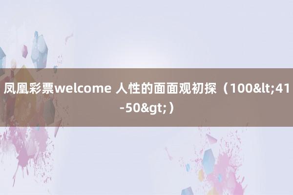 凤凰彩票welcome 人性的面面观初探（100<41-50>）