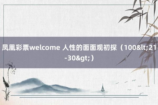 凤凰彩票welcome 人性的面面观初探（100<21-30>）