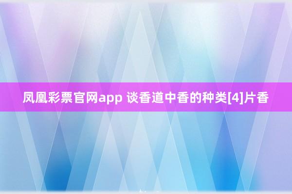 凤凰彩票官网app 谈香道中香的种类[4]片香