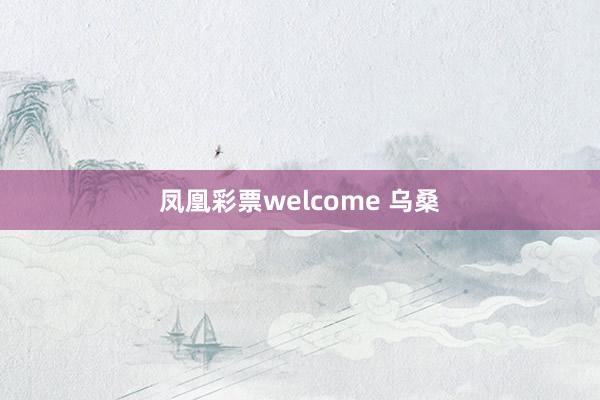 凤凰彩票welcome 乌桑
