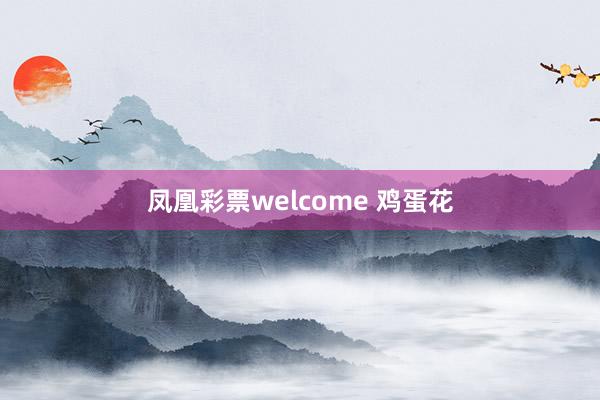 凤凰彩票welcome 鸡蛋花
