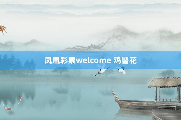 凤凰彩票welcome 鸡髻花