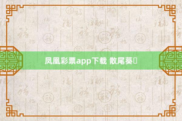 凤凰彩票app下载 散尾葵‌