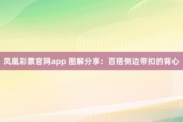 凤凰彩票官网app 图解分享：百搭侧边带扣的背心