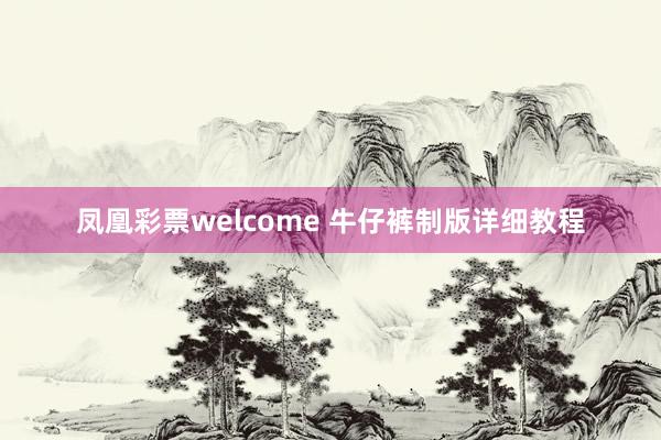 凤凰彩票welcome 牛仔裤制版详细教程