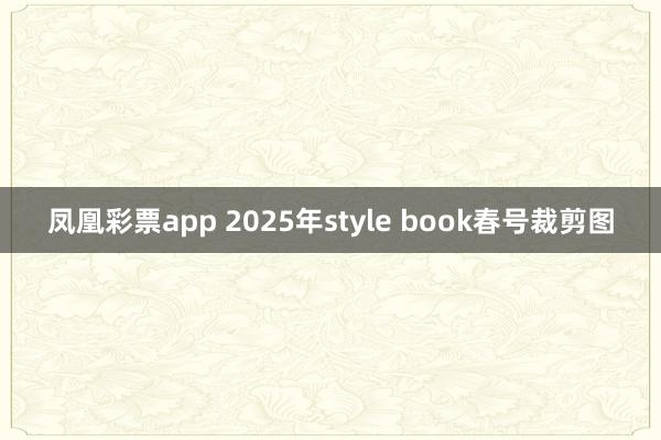 凤凰彩票app 2025年style book春号裁剪图