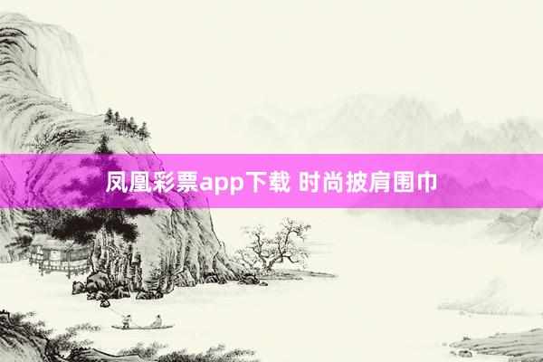 凤凰彩票app下载 时尚披肩围巾
