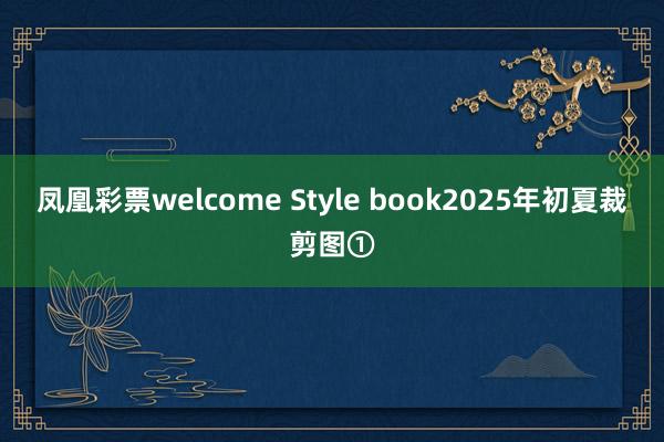 凤凰彩票welcome Style book2025年初夏裁剪图①
