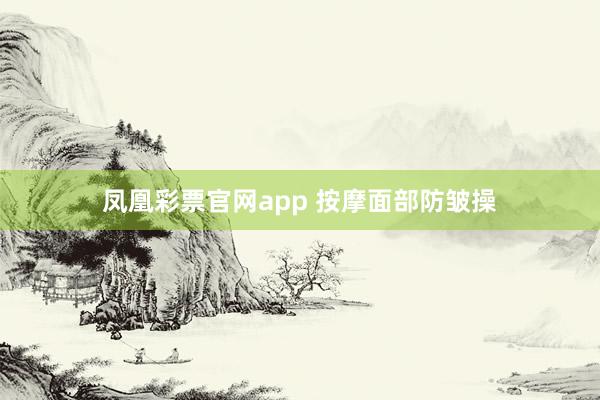 凤凰彩票官网app 按摩面部防皱操