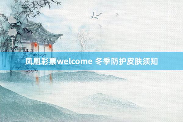 凤凰彩票welcome 冬季防护皮肤须知