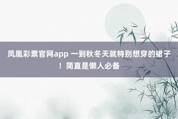 凤凰彩票官网app 一到秋冬天就特别想穿的裙子！简直是懒人必备