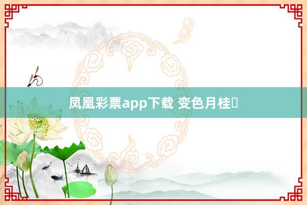 凤凰彩票app下载 变色月桂‌